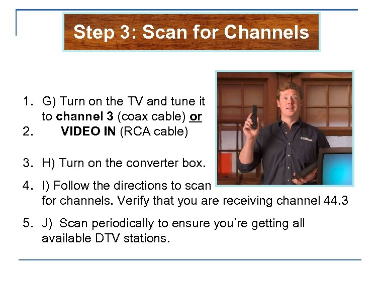 Step 3: Scan for Channels 1. G) Turn on the TV and tune it