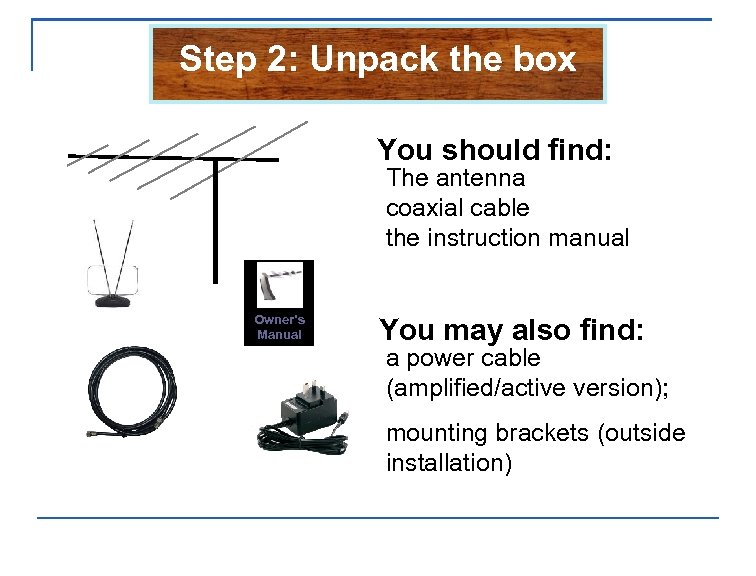 Step 2: Unpack the box You should find: The antenna coaxial cable the instruction