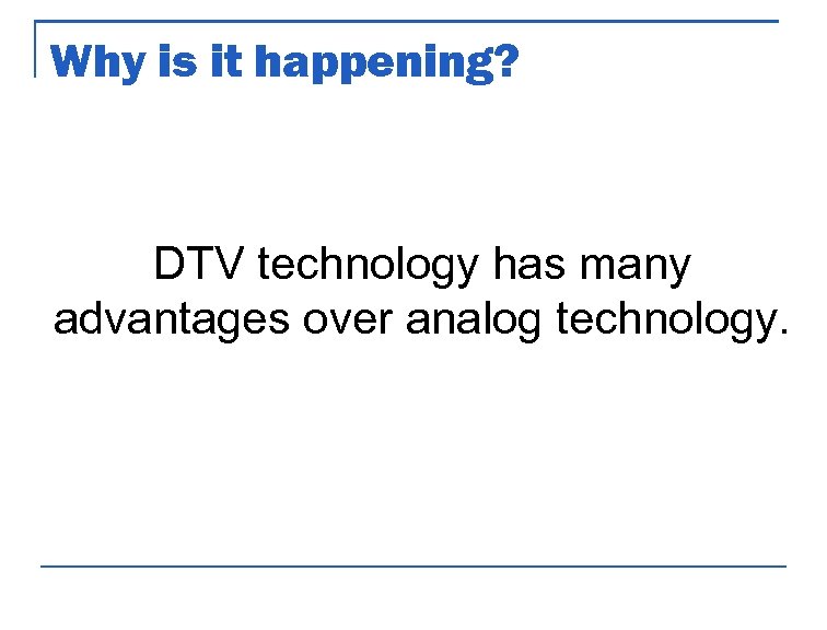 Why is it happening? DTV technology has many advantages over analog technology. 