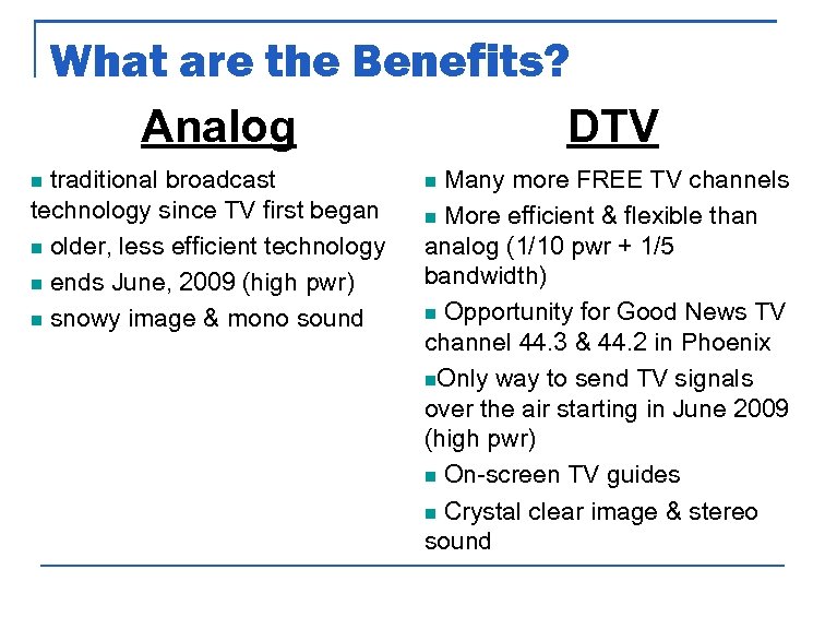 What are the Benefits? Analog DTV traditional broadcast technology since TV first began n