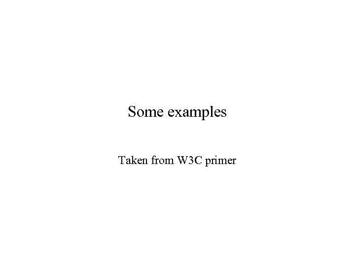 Some examples Taken from W 3 C primer 