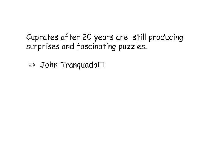 Cuprates after 20 years are still producing surprises and fascinating puzzles. => John Tranquada
