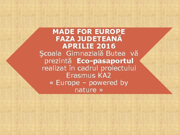 MADE FOR EUROPE FAZA JUDETEANĂ APRILIE 2016 Şcoala Gimnazială Butea vă prezintă Eco-pasaportul realizat