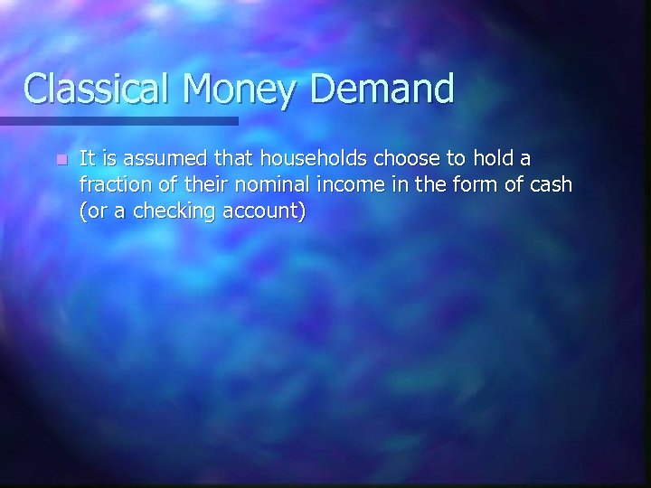 Classical Money Demand n It is assumed that households choose to hold a fraction