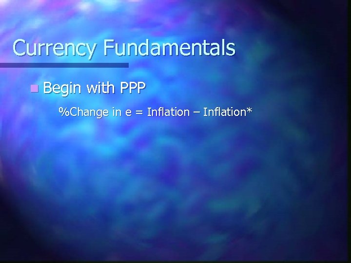 Currency Fundamentals n Begin with PPP %Change in e = Inflation – Inflation* 