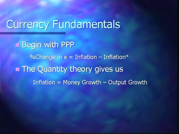 Currency Fundamentals n Begin with PPP %Change in e = Inflation – Inflation* n