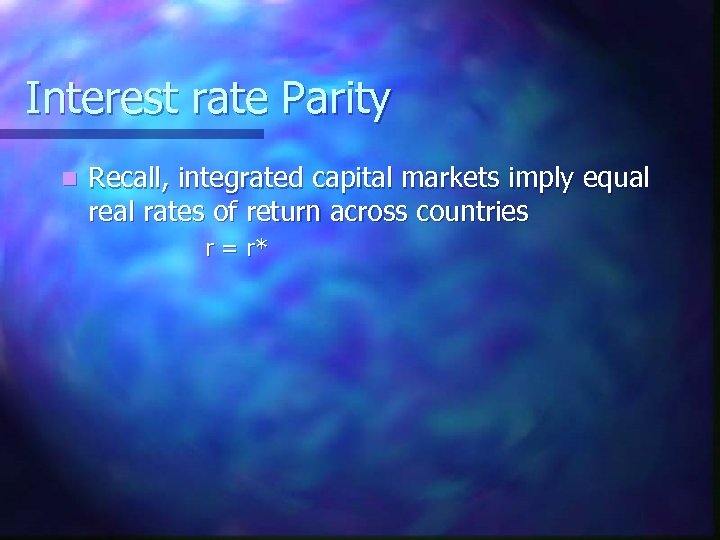 Interest rate Parity n Recall, integrated capital markets imply equal real rates of return