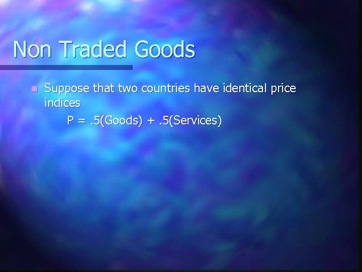 Non Traded Goods n Suppose that two countries have identical price indices P =.