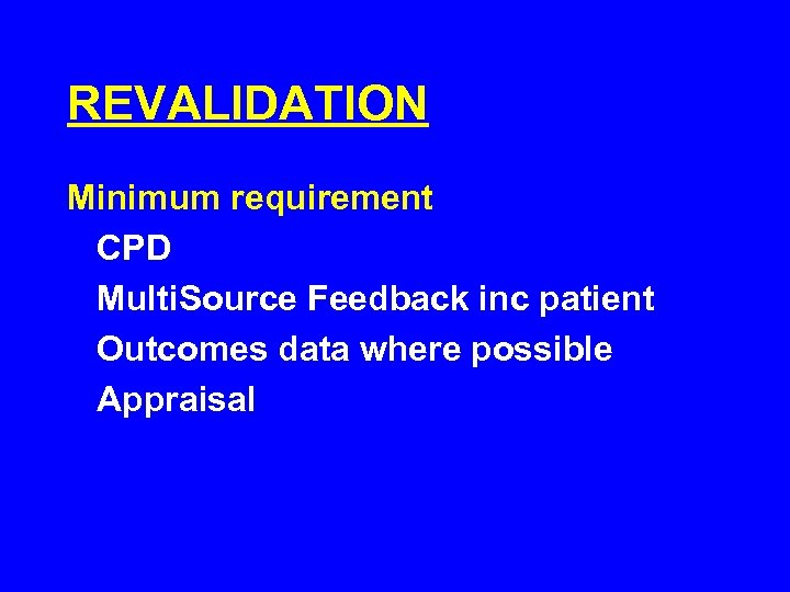 REVALIDATION Minimum requirement CPD Multi. Source Feedback inc patient Outcomes data where possible Appraisal