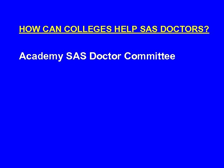 HOW CAN COLLEGES HELP SAS DOCTORS? Academy SAS Doctor Committee 