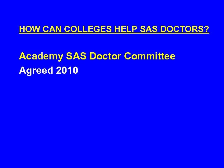 HOW CAN COLLEGES HELP SAS DOCTORS? Academy SAS Doctor Committee Agreed 2010 