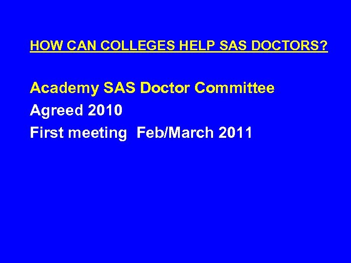HOW CAN COLLEGES HELP SAS DOCTORS? Academy SAS Doctor Committee Agreed 2010 First meeting