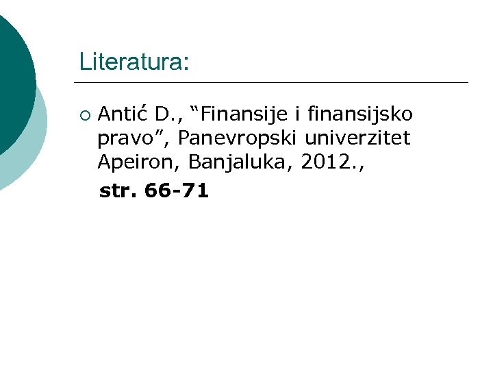 Literatura: ¡ Antić D. , “Finansije i finansijsko pravo”, Panevropski univerzitet Apeiron, Banjaluka, 2012.