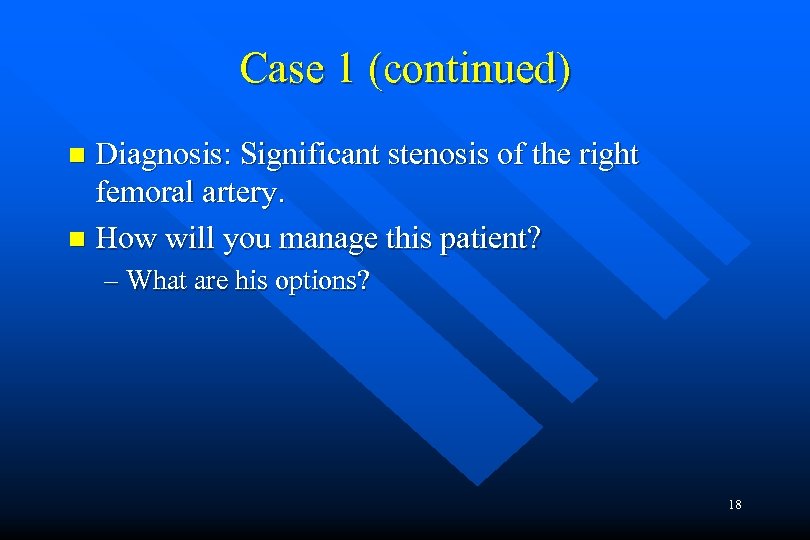 Case 1 (continued) Diagnosis: Significant stenosis of the right femoral artery. n How will