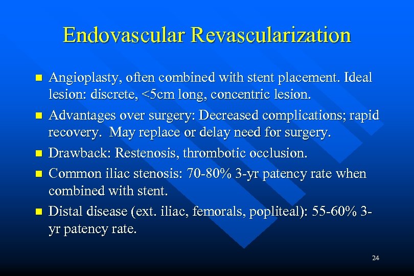 Endovascular Revascularization n n Angioplasty, often combined with stent placement. Ideal lesion: discrete, <5