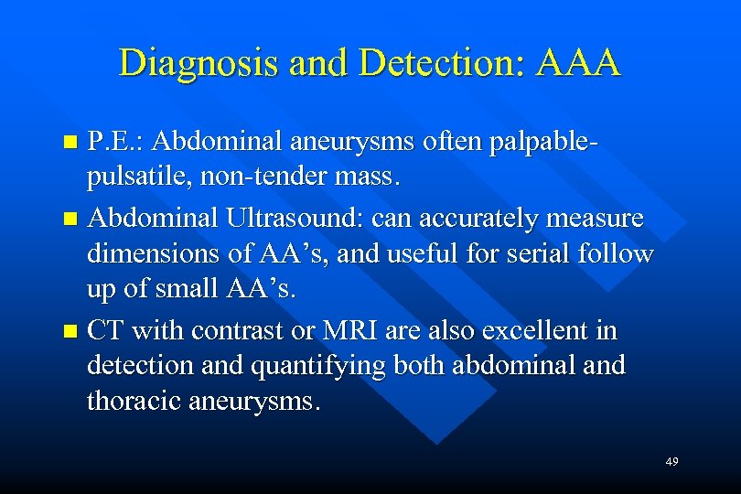 Diagnosis and Detection: AAA P. E. : Abdominal aneurysms often palpablepulsatile, non-tender mass. n