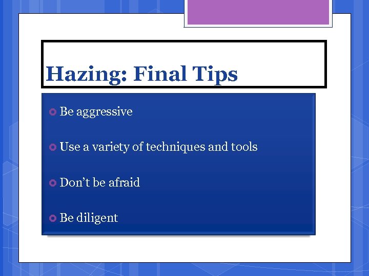 Hazing: Final Tips Be aggressive Use a variety of techniques and tools Don’t Be