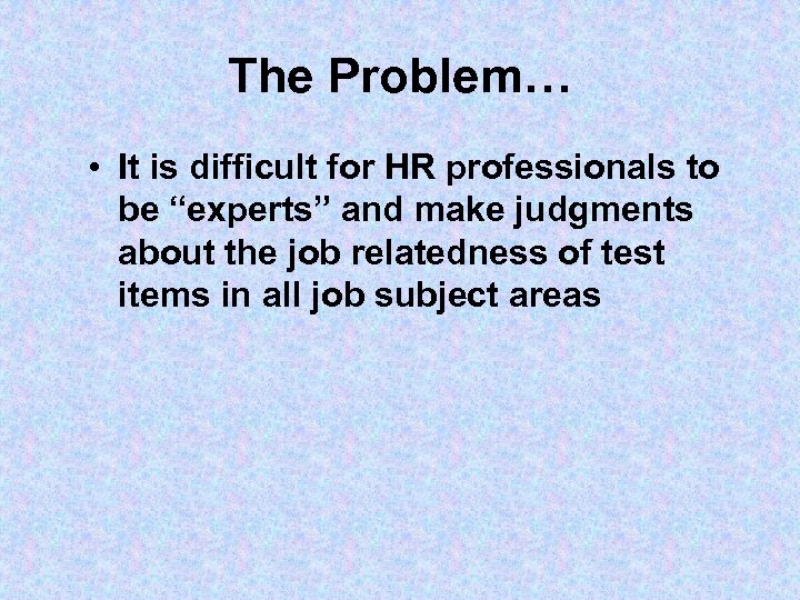 The Problem… • It is difficult for HR professionals to be “experts” and make