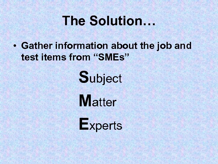 The Solution… • Gather information about the job and test items from “SMEs” Subject