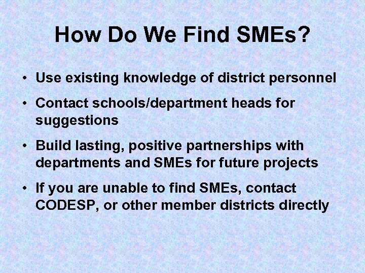 How Do We Find SMEs? • Use existing knowledge of district personnel • Contact