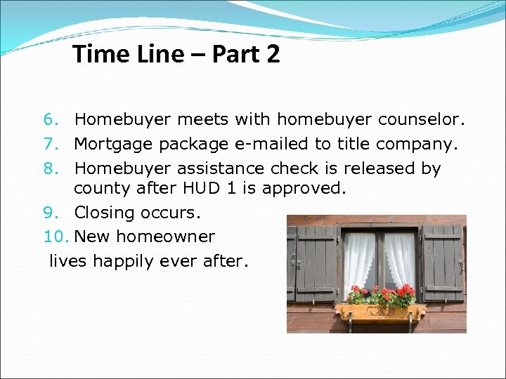Time Line – Part 2 6. Homebuyer meets with homebuyer counselor. 7. Mortgage package