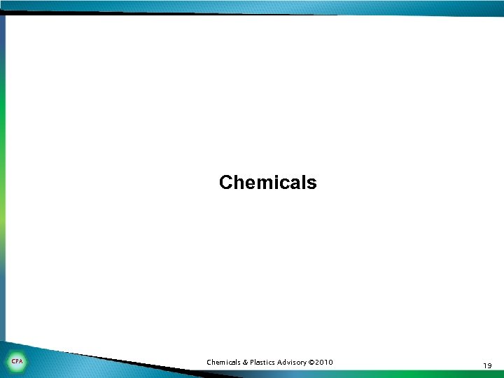 Chemicals CPA Chemicals & Plastics Advisory © 2010 19 