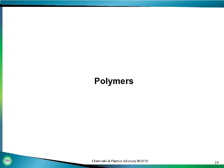 Polymers CPA Chemicals & Plastics Advisory © 2010 24 