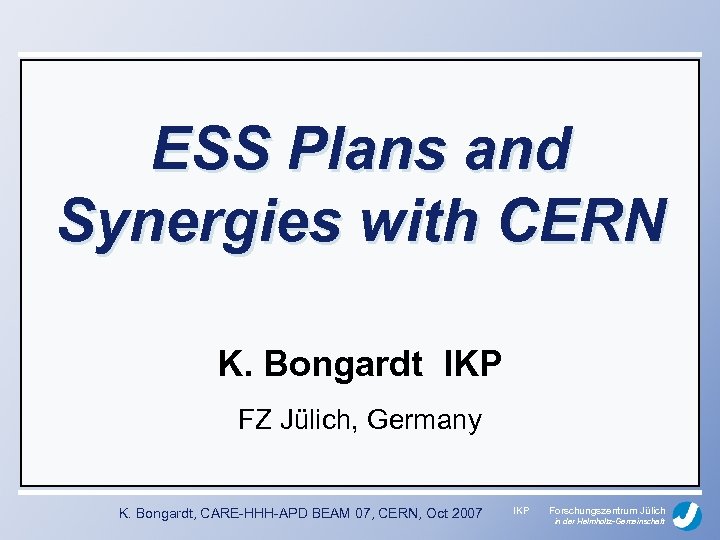 ESS Plans and Synergies with CERN K. Bongardt IKP FZ Jülich, Germany K. Bongardt,