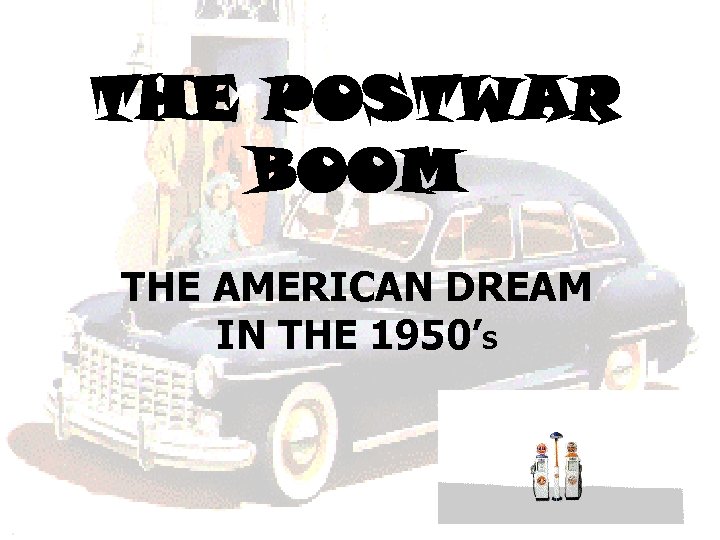 THE POSTWAR BOOM THE AMERICAN DREAM IN THE 1950’S 