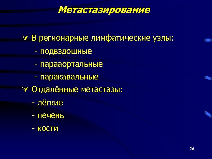 Метастазирование В регионарные лимфатические узлы: - подвздошные - парааортальные - паракавальные Отдалённые метастазы: -