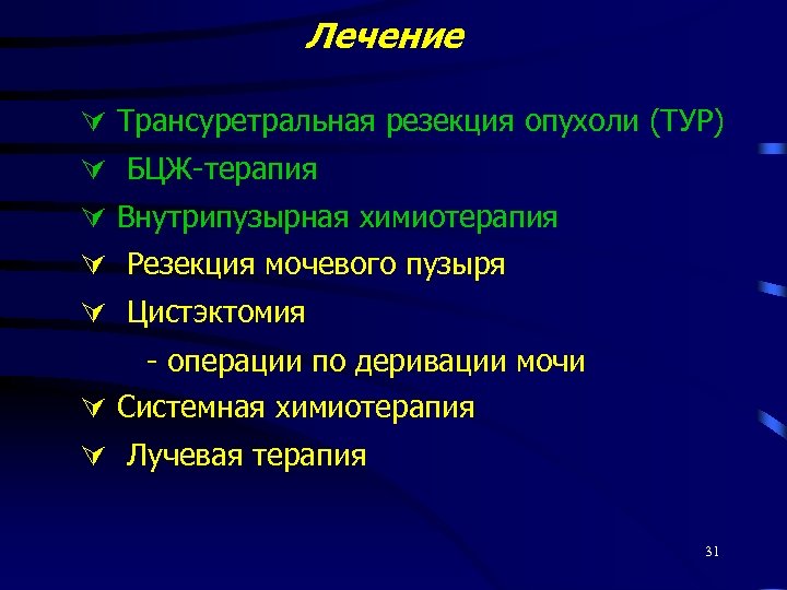 Лечение Трансуретральная резекция опухоли (ТУР) БЦЖ-терапия Внутрипузырная химиотерапия Резекция мочевого пузыря Цистэктомия - операции