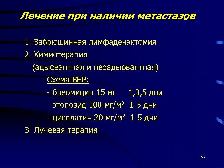 Лечение при наличии метастазов 1. Забрюшинная лимфаденэктомия 2. Химиотерапия (адьювантная и неоадьювантная) Схема BEР: