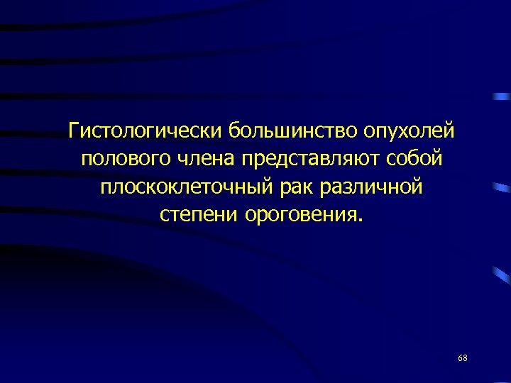 Гистологически большинство опухолей полового члена представляют собой плоскоклеточный рак различной степени ороговения. 68 