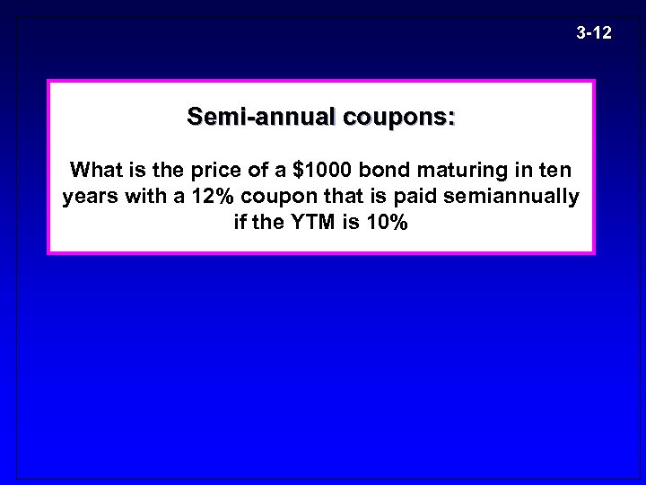 3 -12 Semi-annual coupons: What is the price of a $1000 bond maturing in