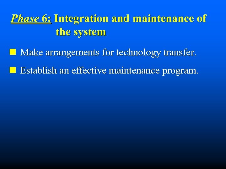 Phase 6: Integration and maintenance of the system n Make arrangements for technology transfer.