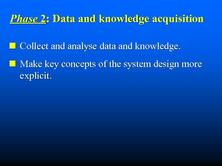 Phase 2: Data and knowledge acquisition n Collect and analyse data and knowledge. n