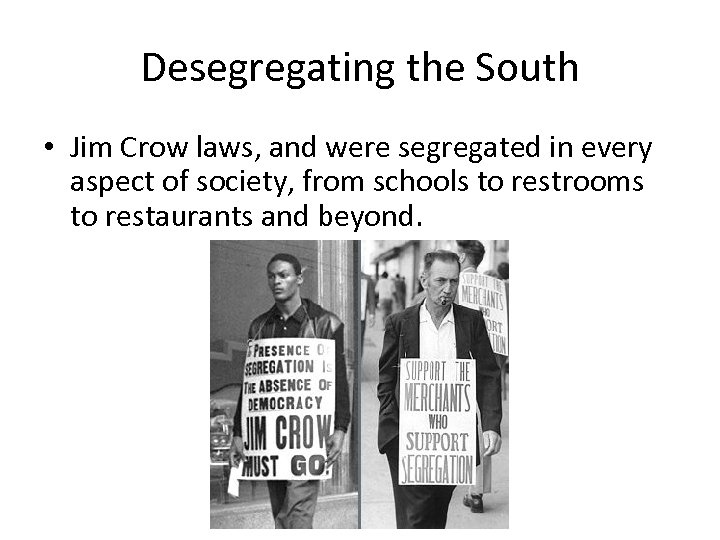 Desegregating the South • Jim Crow laws, and were segregated in every aspect of