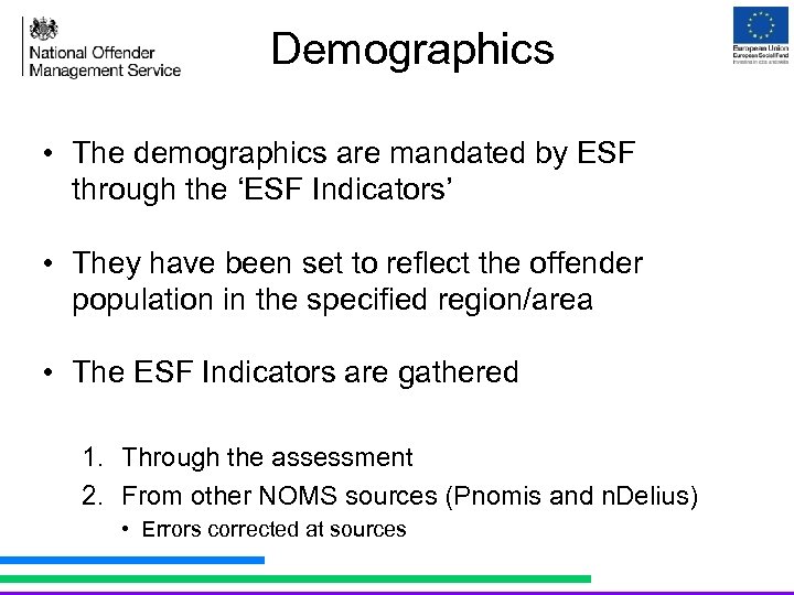 Demographics • The demographics are mandated by ESF through the ‘ESF Indicators’ • They