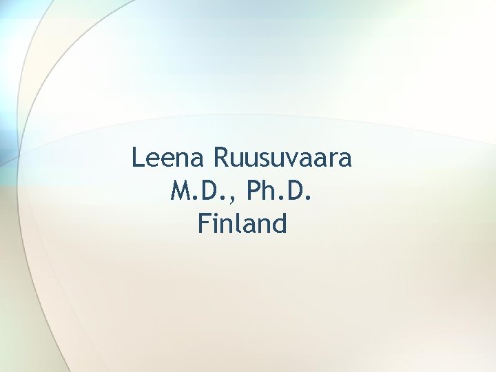 Leena Ruusuvaara M. D. , Ph. D. Finland 