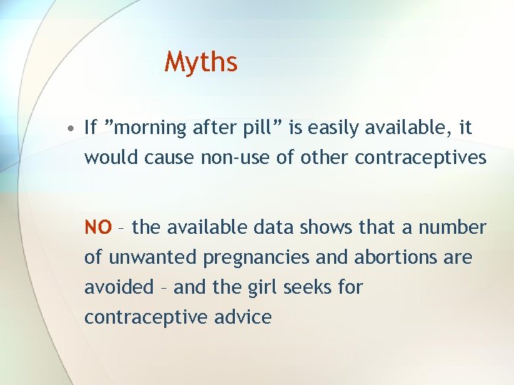 Myths • If ”morning after pill” is easily available, it would cause non-use of