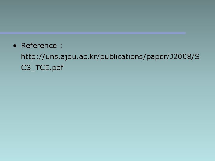  • Reference : http: //uns. ajou. ac. kr/publications/paper/J 2008/S CS_TCE. pdf 
