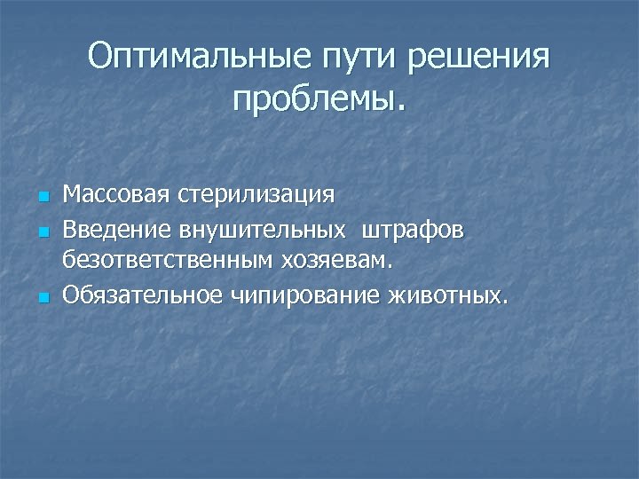 Оптимальные пути решения проблемы. n n n Массовая стерилизация Введение внушительных штрафов безответственным хозяевам.