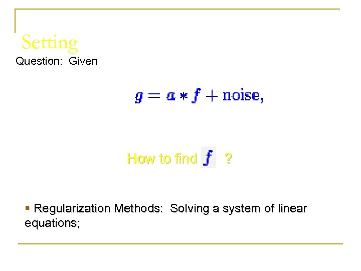 Setting Question: Given How to find ? § Regularization Methods: Solving a system of