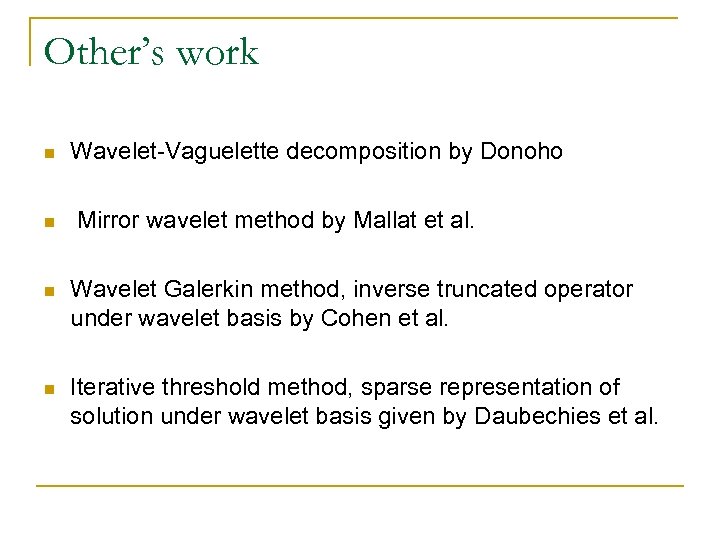 Other’s work n n Wavelet-Vaguelette decomposition by Donoho Mirror wavelet method by Mallat et