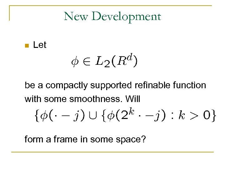 New Development n Let be a compactly supported refinable function with some smoothness. Will