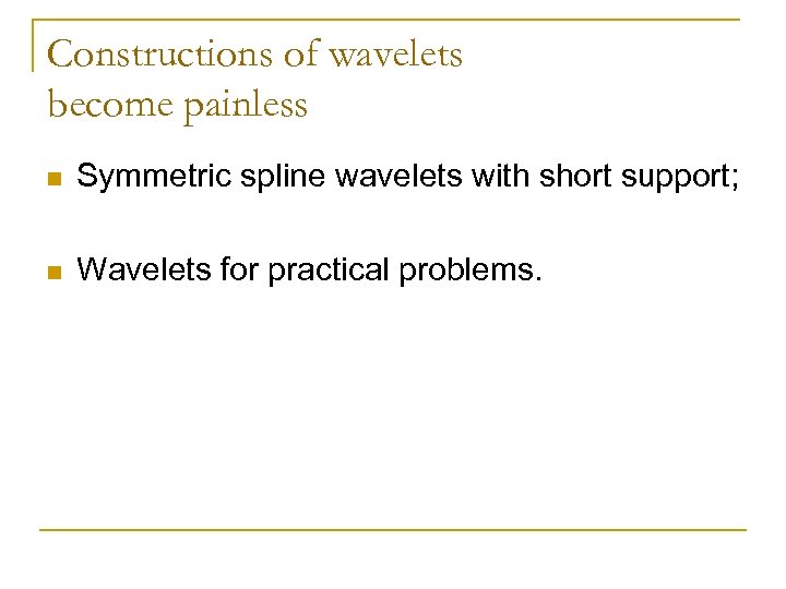 Constructions of wavelets become painless n Symmetric spline wavelets with short support; n Wavelets