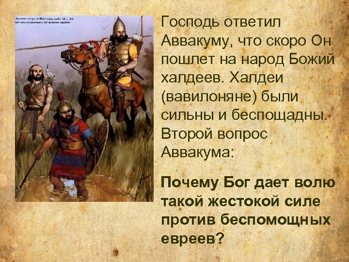 Господь ответил Аввакуму, что скоро Он пошлет на народ Божий халдеев. Халдеи (вавилоняне) были