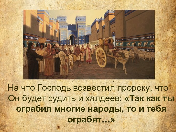 На что Господь возвестил пророку, что Он будет судить и халдеев: «Так как ты