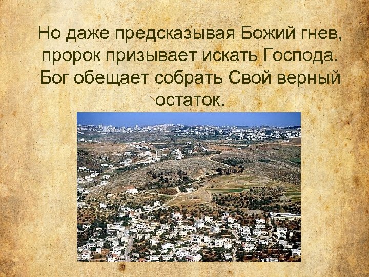 Но даже предсказывая Божий гнев, пророк призывает искать Господа. Бог обещает собрать Свой верный