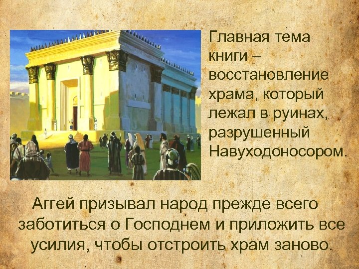 Главная тема книги – восстановление храма, который лежал в руинах, разрушенный Навуходоносором. Аггей призывал